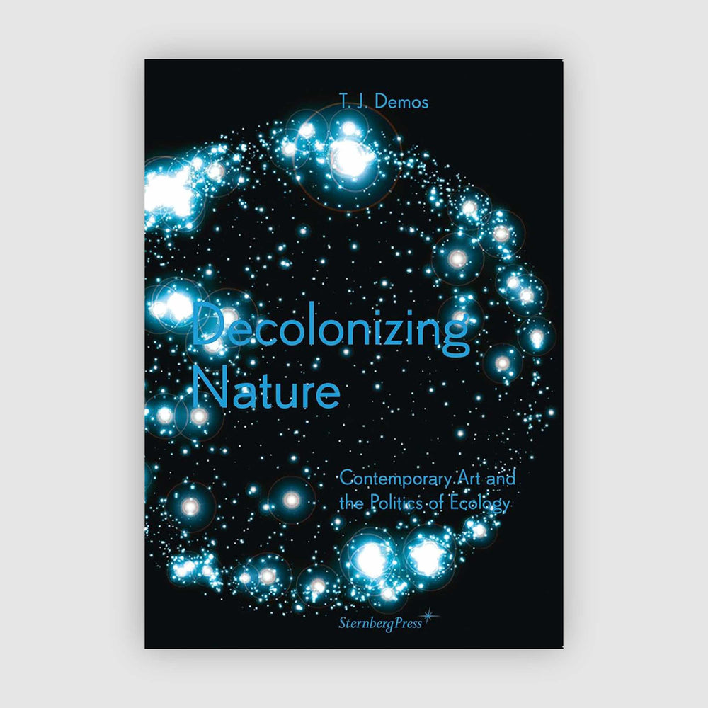 Decolonizing Nature Contemporary Art and the Politics of Ecology
