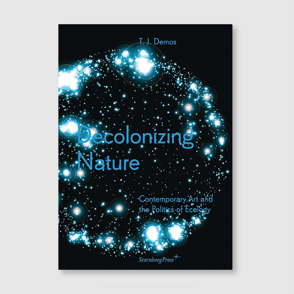 Decolonizing Nature Contemporary Art and the Politics of Ecology